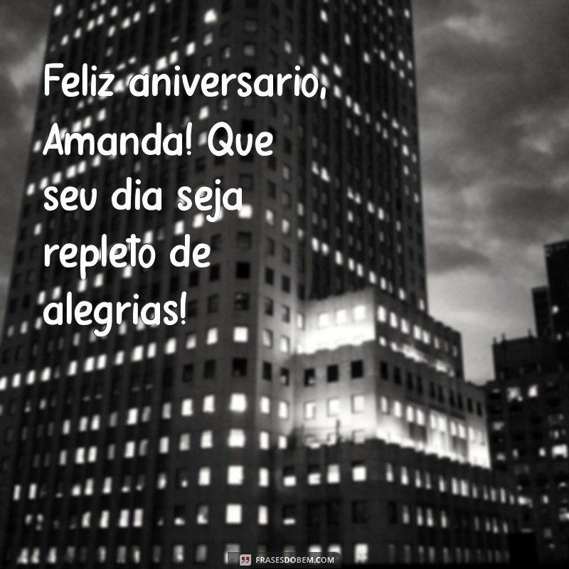 feliz aniversário amanda Feliz aniversário, Amanda! Que seu dia seja repleto de alegrias!