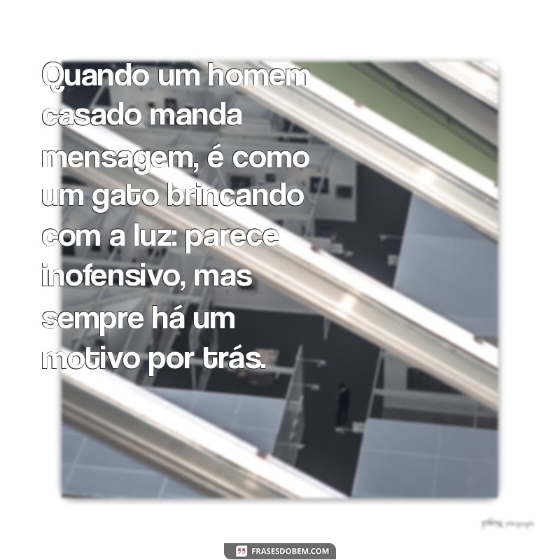 quando um homem casado manda mensagem Quando um homem casado manda mensagem, é como um gato brincando com a luz: parece inofensivo, mas sempre há um motivo por trás.