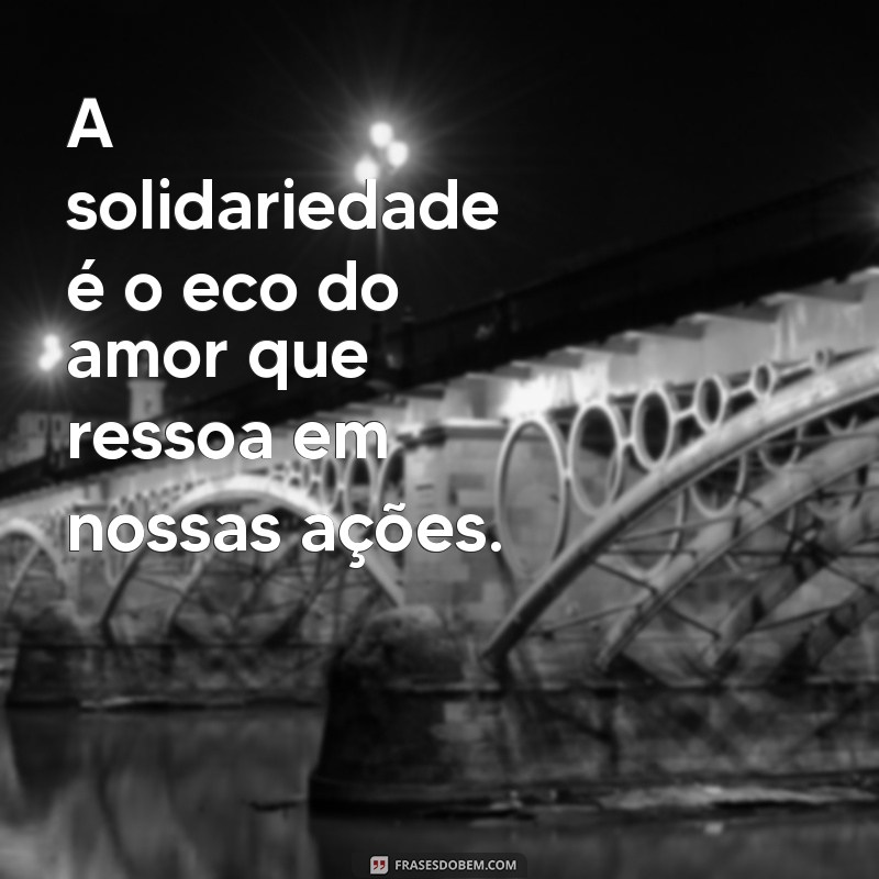 Frases Inspiradoras sobre Solidariedade: Espalhe Amor e Empatia 