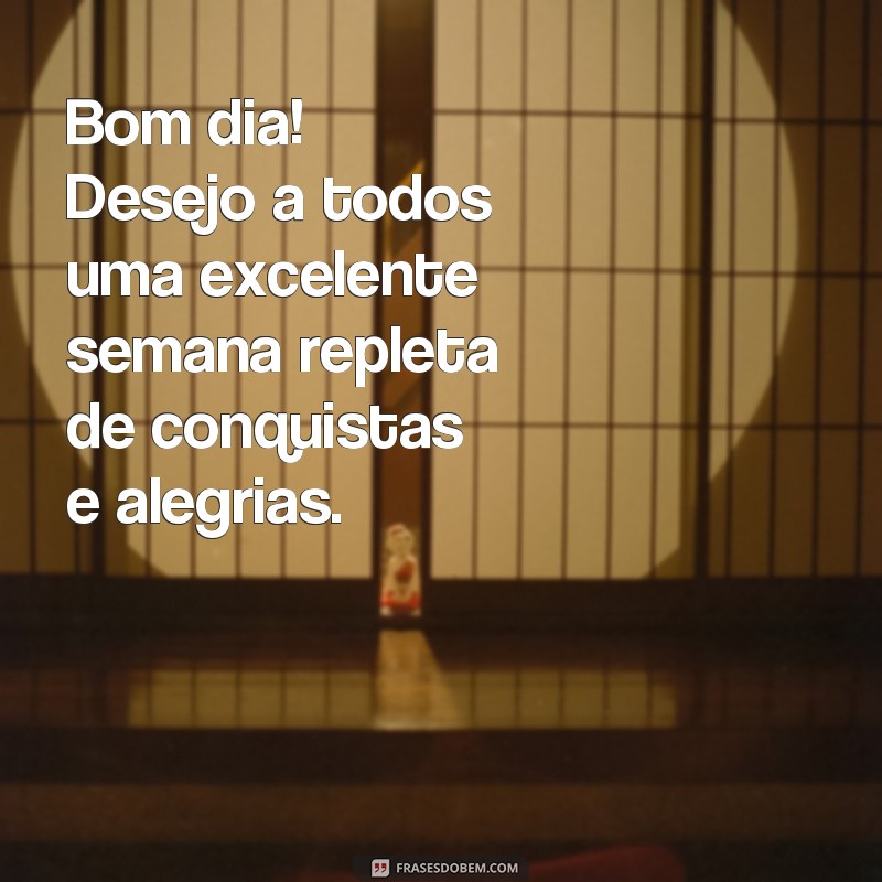 frases bom dia excelente semana Bom dia! Desejo a todos uma excelente semana repleta de conquistas e alegrias.