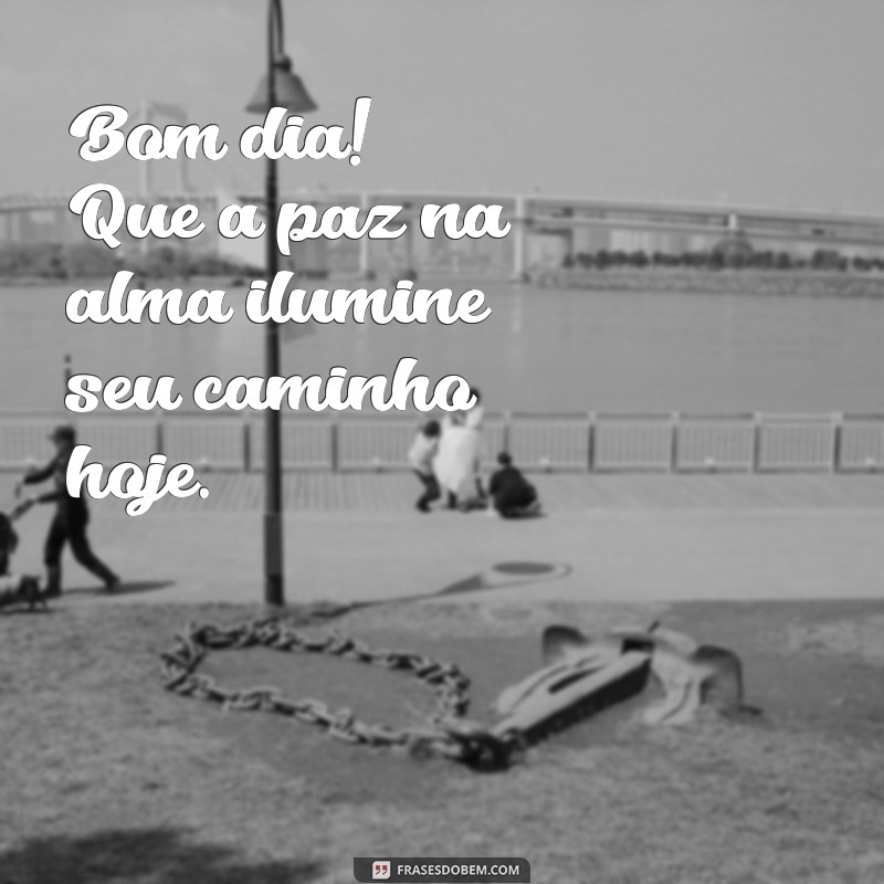 bom dia paz na alma Bom dia! Que a paz na alma ilumine seu caminho hoje.