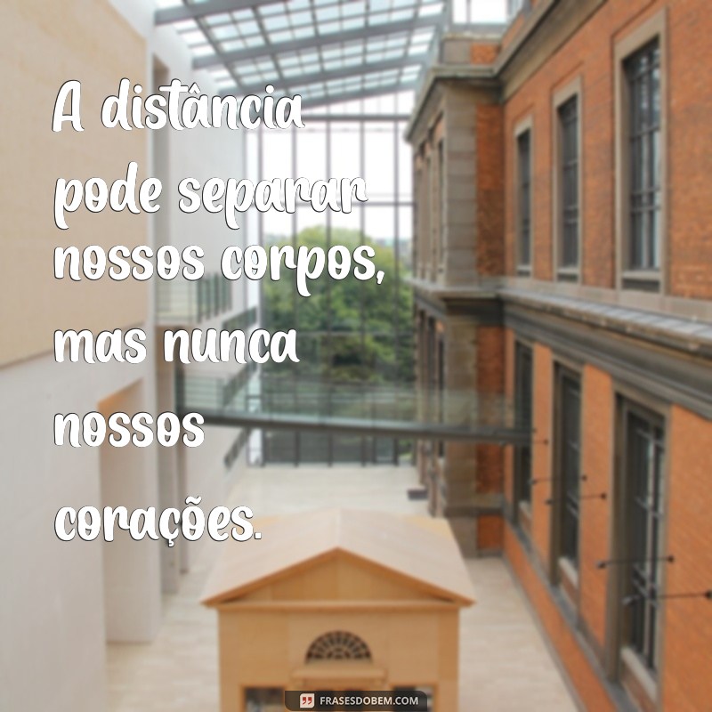 mensagem de amor longe A distância pode separar nossos corpos, mas nunca nossos corações.