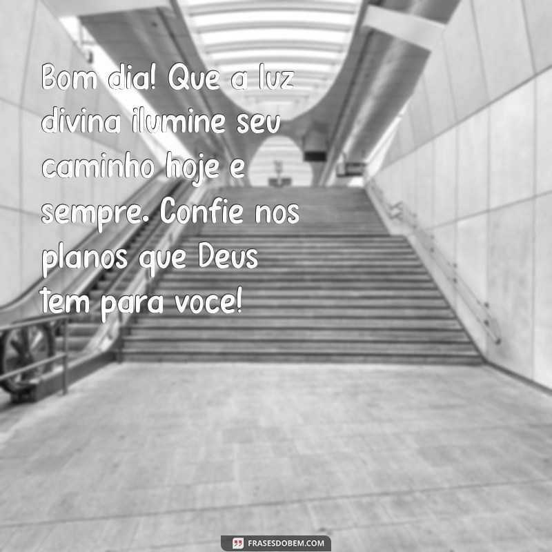 mensagem de fé de bom dia Bom dia! Que a luz divina ilumine seu caminho hoje e sempre. Confie nos planos que Deus tem para você!