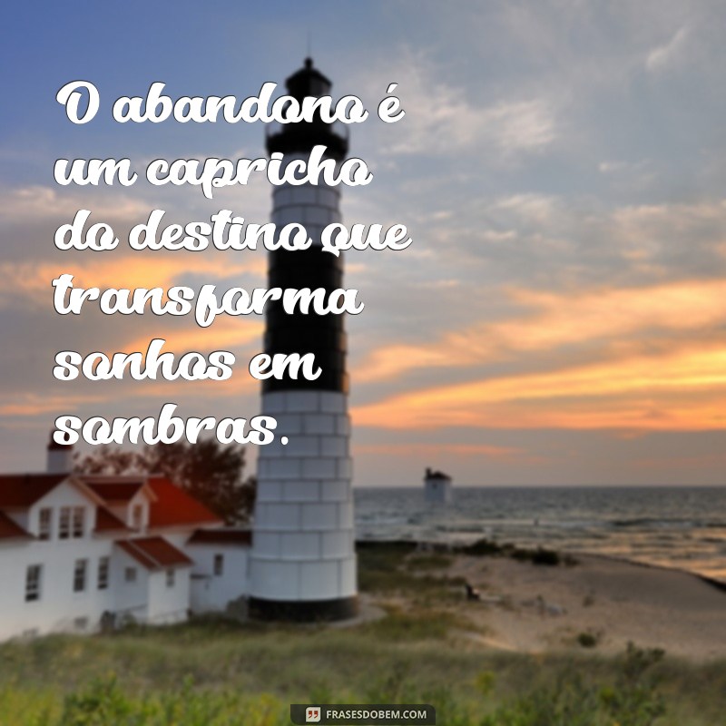 Frases Impactantes sobre Abandono: Reflexões para Superar a Dor 