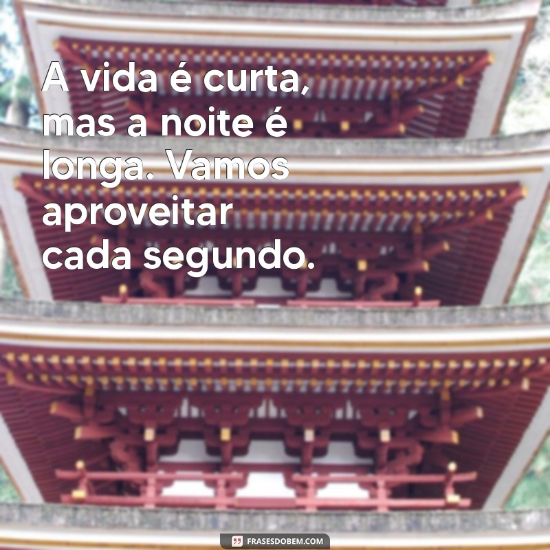 texto de safadeza A vida é curta, mas a noite é longa. Vamos aproveitar cada segundo.