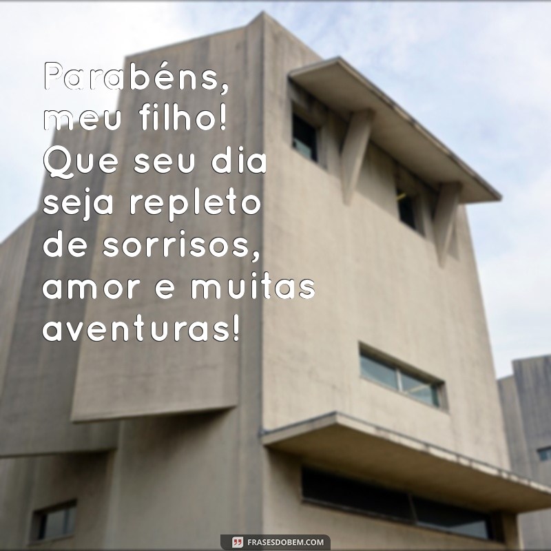 mensagem feliz aniversário para filho Parabéns, meu filho! Que seu dia seja repleto de sorrisos, amor e muitas aventuras!