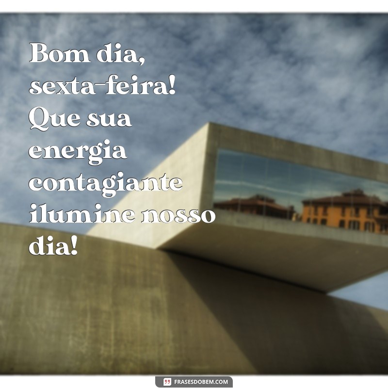 bom dia aexta feira Bom dia, sexta-feira! Que sua energia contagiante ilumine nosso dia!