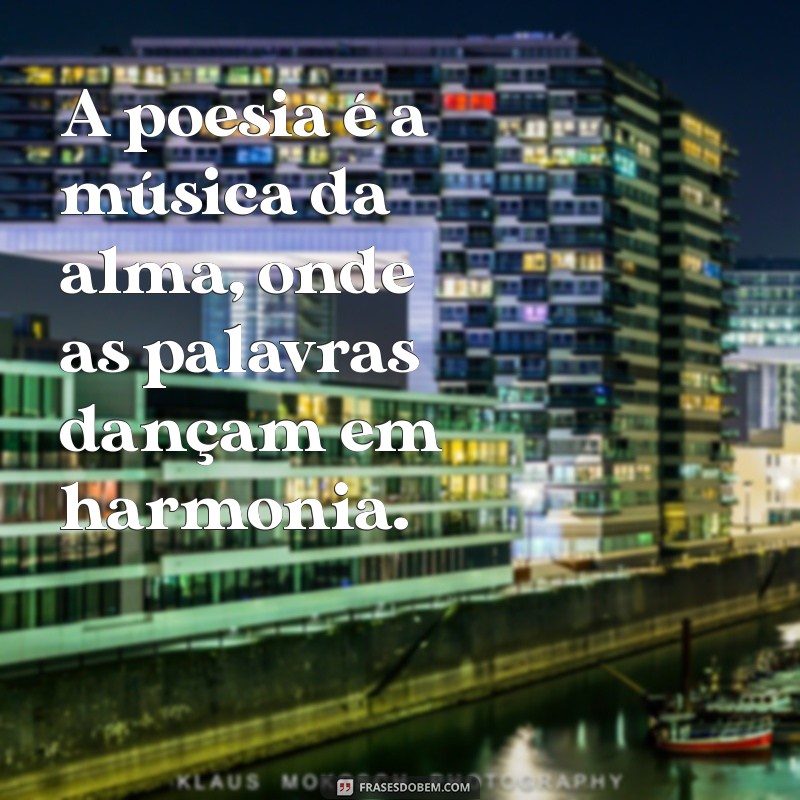 frases sobre poesia A poesia é a música da alma, onde as palavras dançam em harmonia.