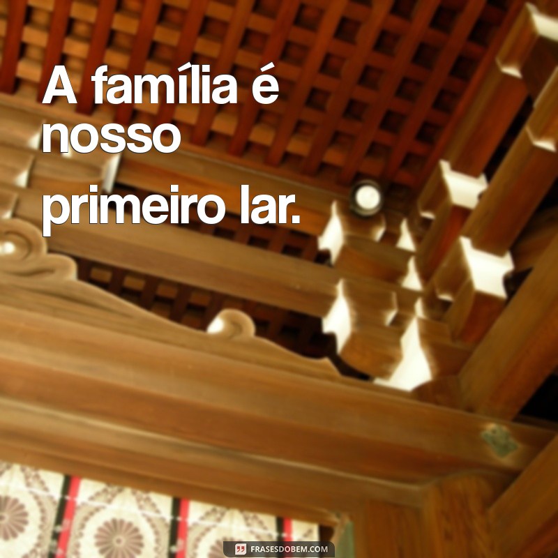 frases curta sobre familia A família é nosso primeiro lar.