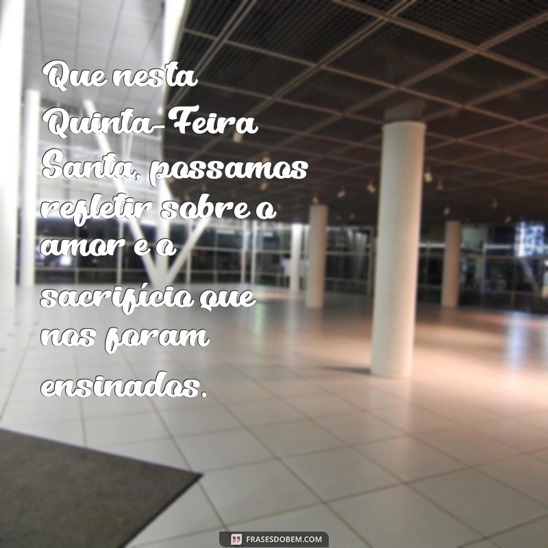 mensagem para quinta feira santa Que nesta Quinta-Feira Santa, possamos refletir sobre o amor e o sacrifício que nos foram ensinados.