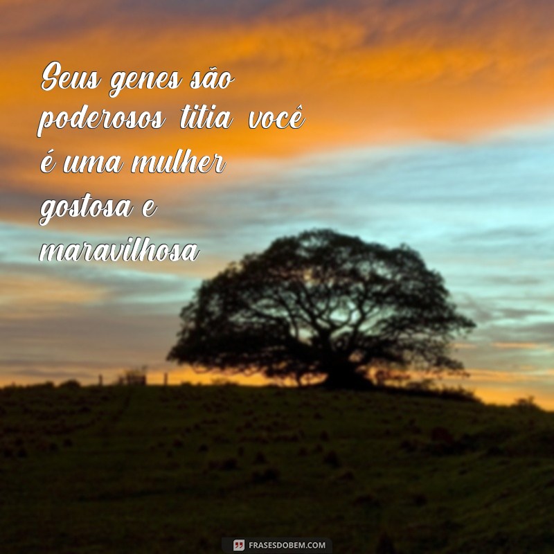 Descubra as melhores frases para elogiar a sua tia gostosa! 