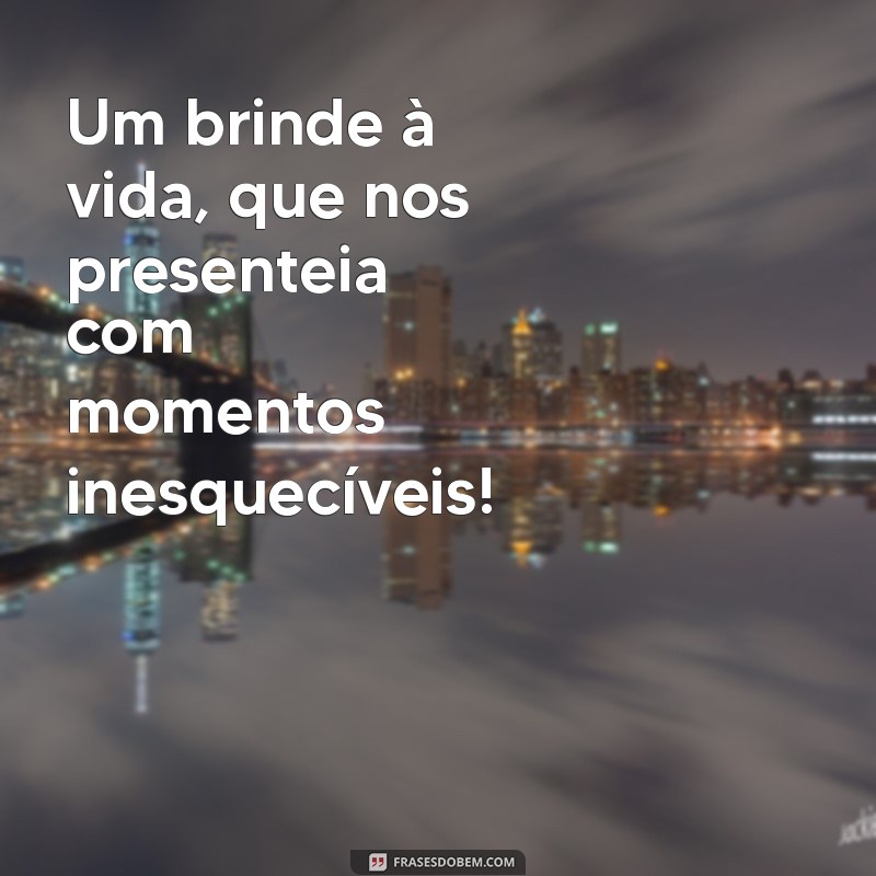 um brinde a vida frases Um brinde à vida, que nos presenteia com momentos inesquecíveis!