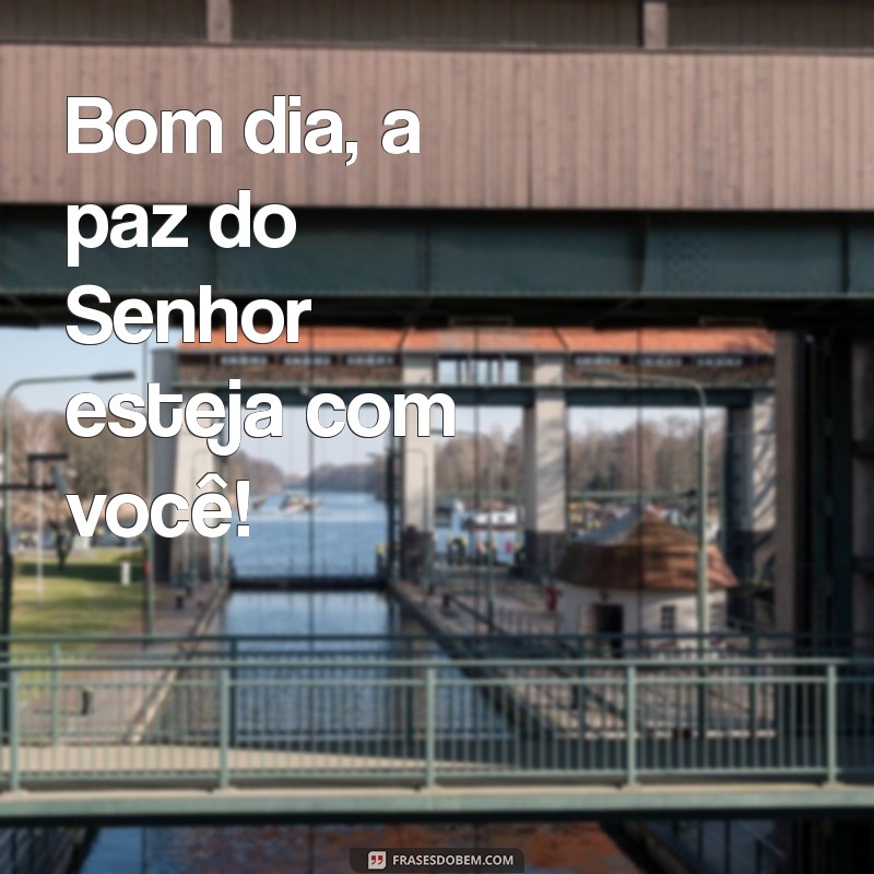 bom dia a paz do senhor Bom dia, a paz do Senhor esteja com você!