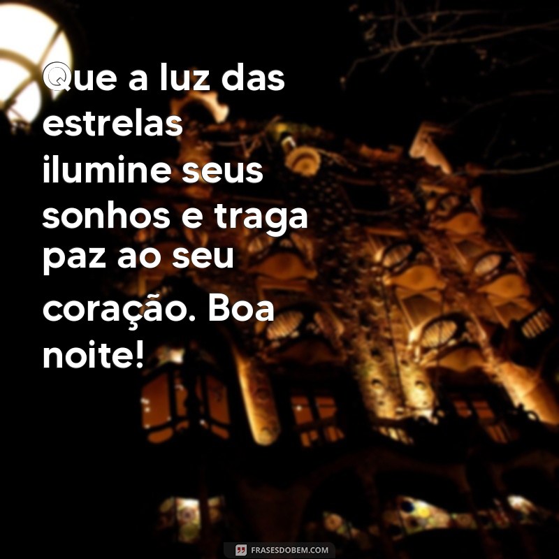 mensagem de boa noite com muita luz Que a luz das estrelas ilumine seus sonhos e traga paz ao seu coração. Boa noite!