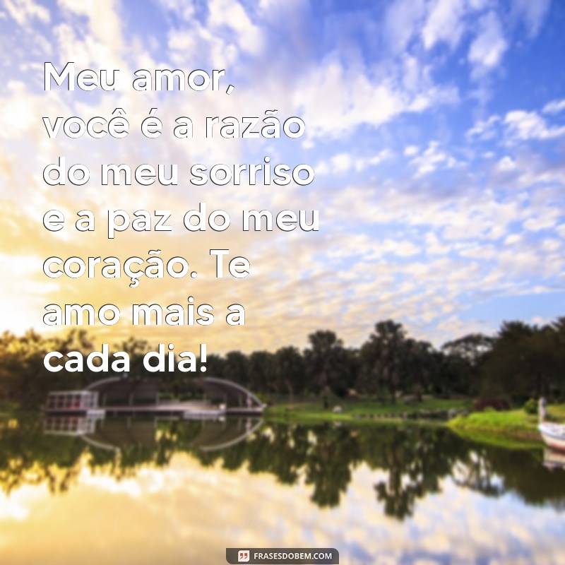 mensagem para o esposo de amor Meu amor, você é a razão do meu sorriso e a paz do meu coração. Te amo mais a cada dia!