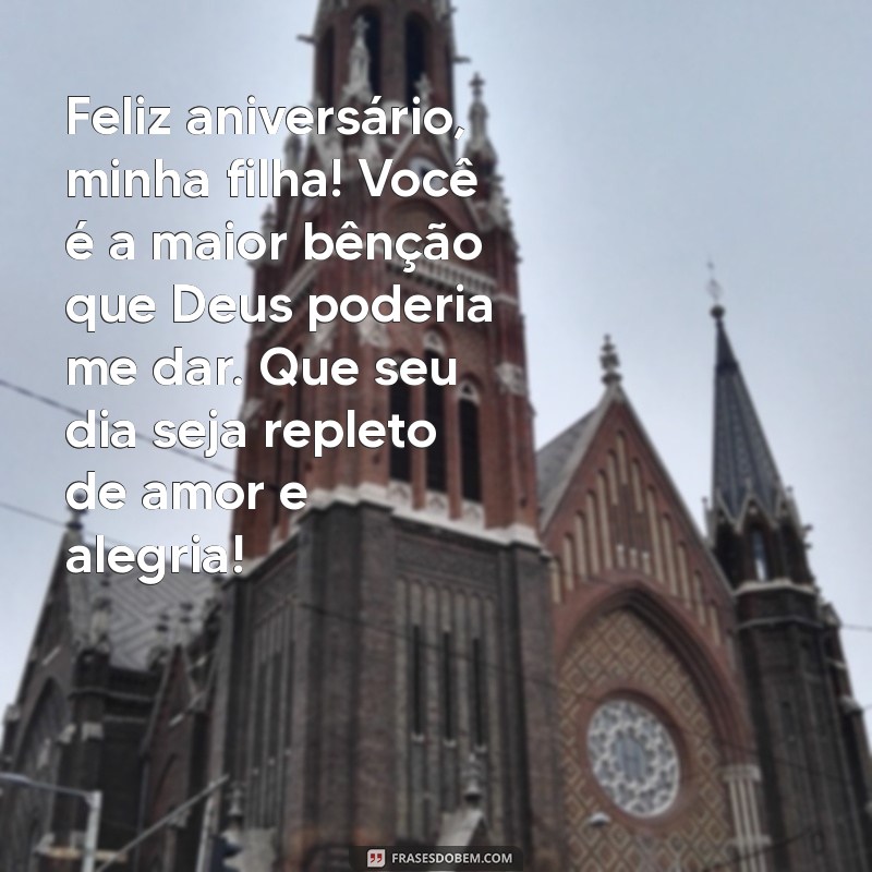 mensagem de aniversário para filha presente de deus Feliz aniversário, minha filha! Você é a maior bênção que Deus poderia me dar. Que seu dia seja repleto de amor e alegria!