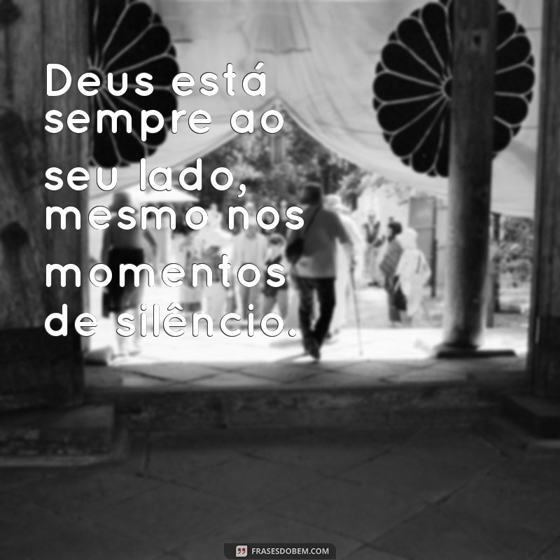 frases curtas de deus Deus está sempre ao seu lado, mesmo nos momentos de silêncio.