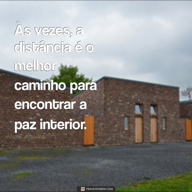 mensagem de afastamento Às vezes, a distância é o melhor caminho para encontrar a paz interior.