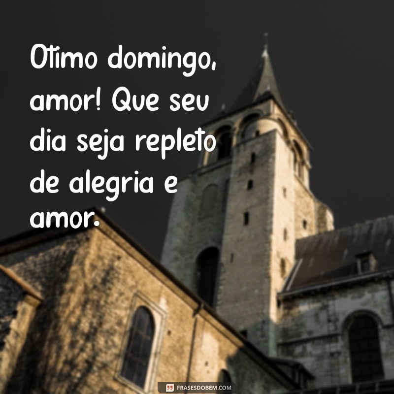 ótimo domingo amor Ótimo domingo, amor! Que seu dia seja repleto de alegria e amor.