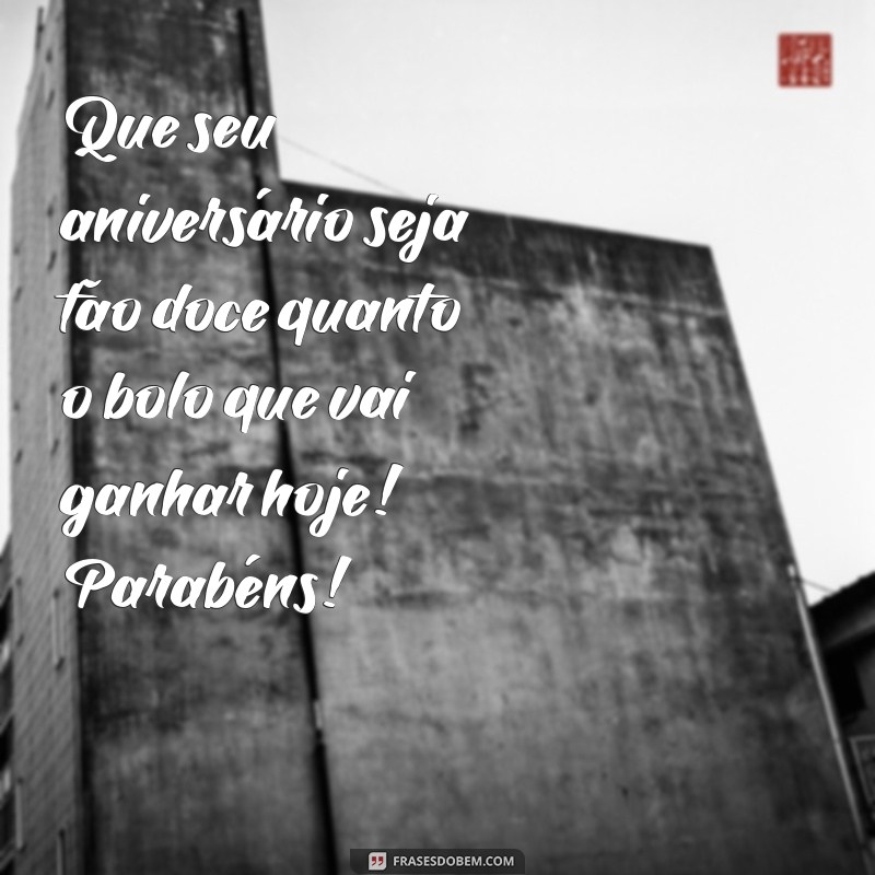 mensagem feliz aniversário com bolo Que seu aniversário seja tão doce quanto o bolo que vai ganhar hoje! Parabéns!