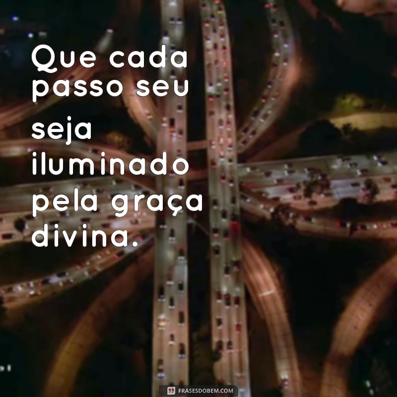 frases que deus te abençoe Que cada passo seu seja iluminado pela graça divina.