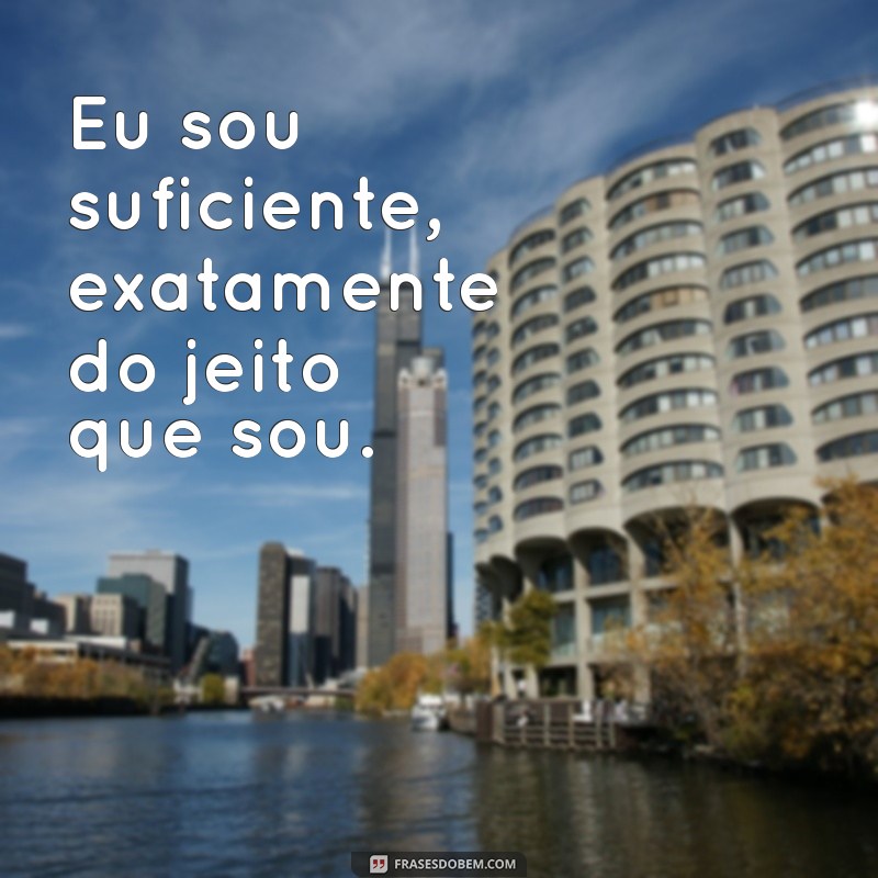 frases de auto estima curtas Eu sou suficiente, exatamente do jeito que sou.