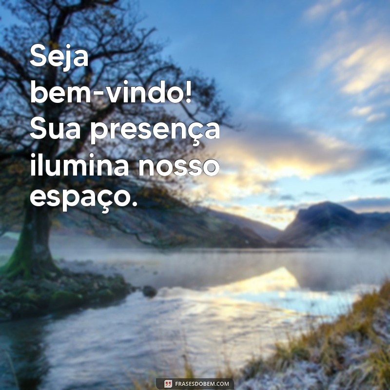 mensagem sejam bem vindos Seja bem-vindo! Sua presença ilumina nosso espaço.