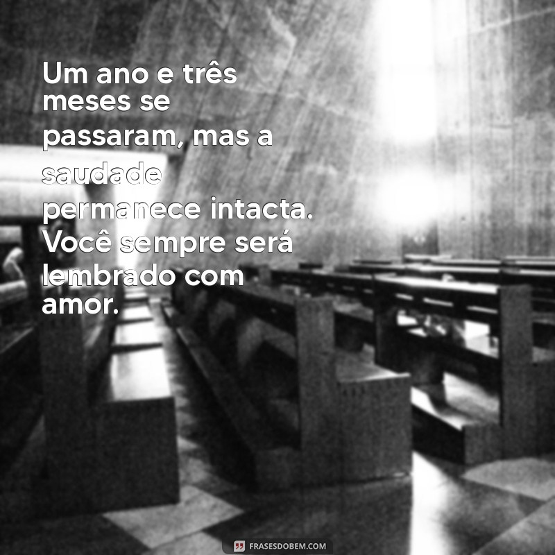 mensagem de 1 ano e 3 meses de falecimento Um ano e três meses se passaram, mas a saudade permanece intacta. Você sempre será lembrado com amor.