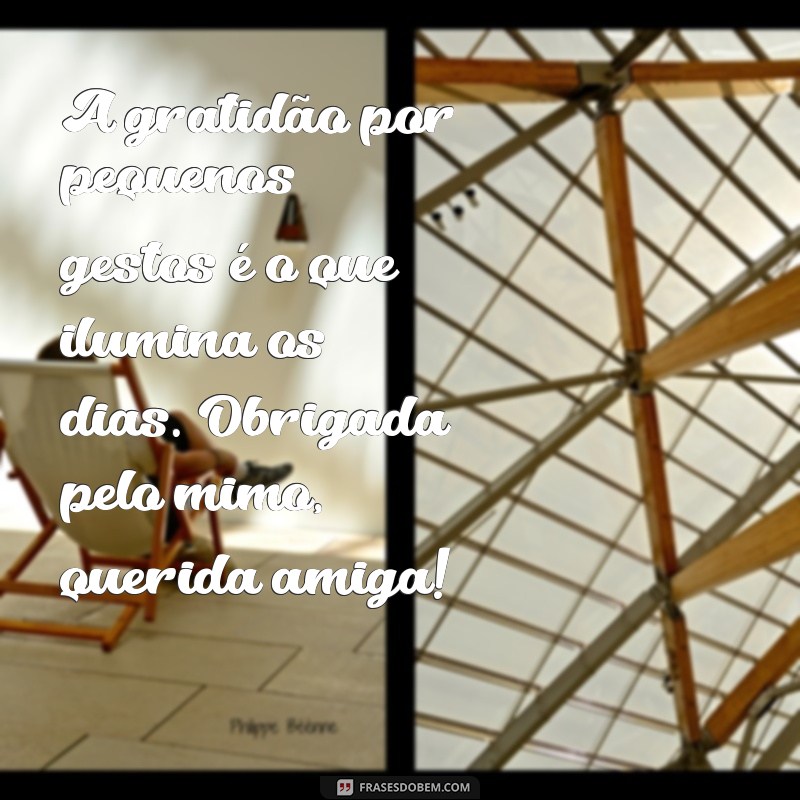 agradecimento pelo mimo de uma amiga A gratidão por pequenos gestos é o que ilumina os dias. Obrigada pelo mimo, querida amiga!