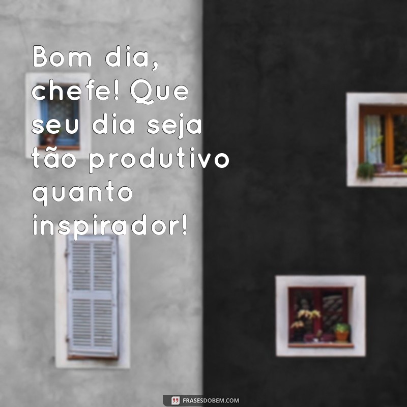 mensagem de bom dia para chefe Bom dia, chefe! Que seu dia seja tão produtivo quanto inspirador!