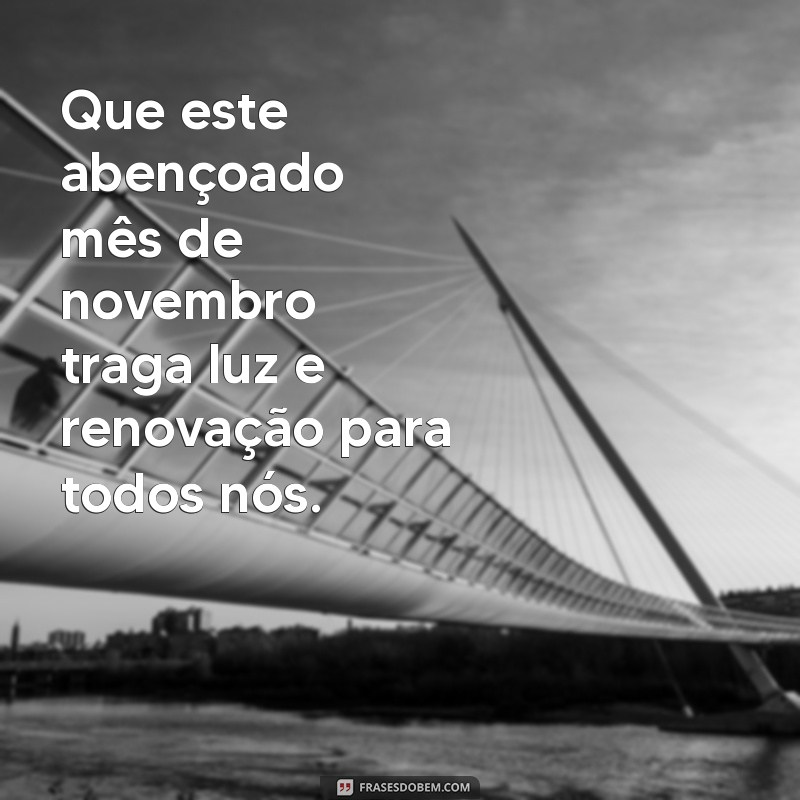 abençoado mes de novembro Que este abençoado mês de novembro traga luz e renovação para todos nós.