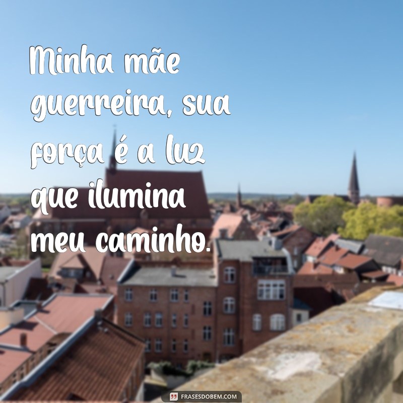 minha mãe guerreira Minha mãe guerreira, sua força é a luz que ilumina meu caminho.