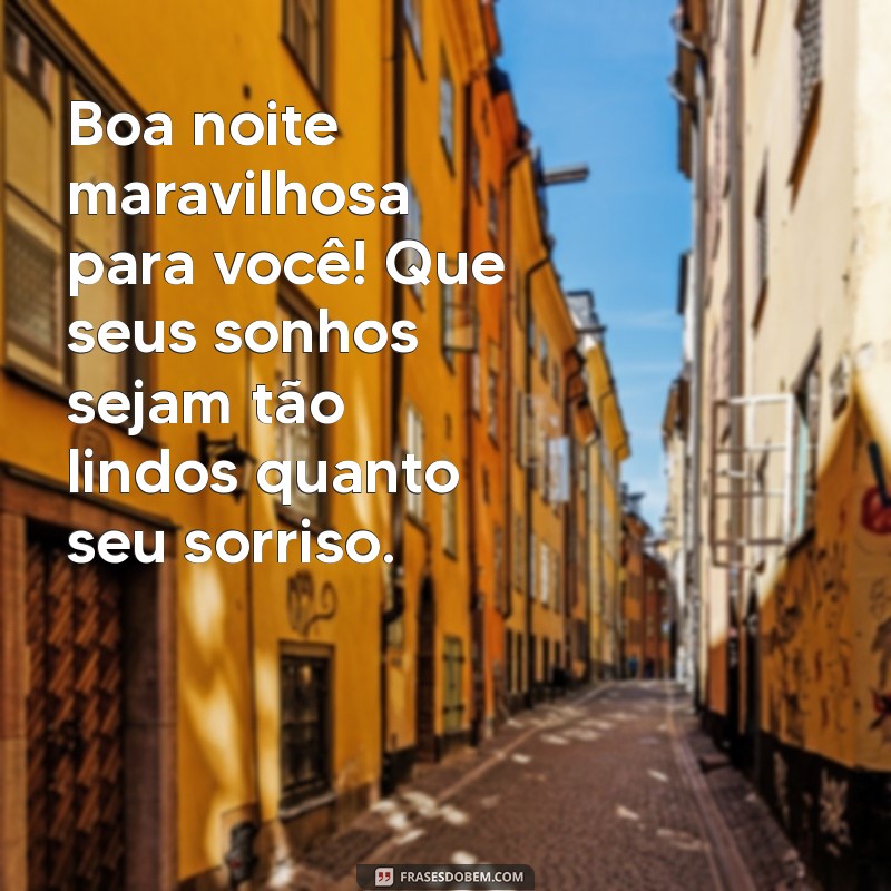 boa noite maravilhosa para você Boa noite maravilhosa para você! Que seus sonhos sejam tão lindos quanto seu sorriso.