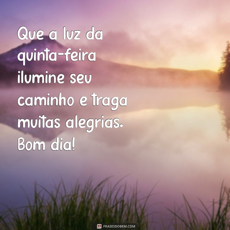 mensagem de bom dia quinta feira feliz Que a luz da quinta-feira ilumine seu caminho e traga muitas alegrias. Bom dia!