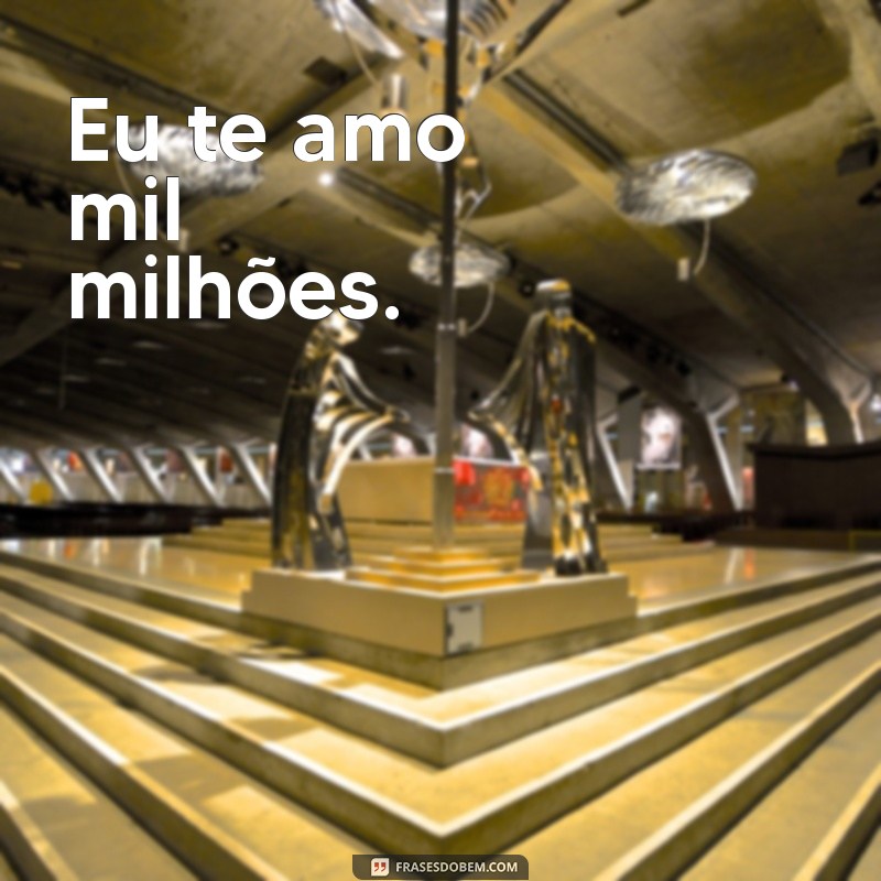 eu te amo mil milhões Eu te amo mil milhões.