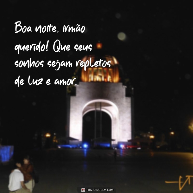 boa noite irmão querido Boa noite, irmão querido! Que seus sonhos sejam repletos de luz e amor.