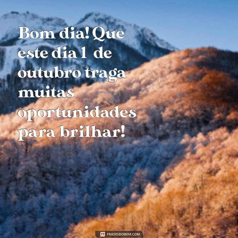 mensagem de bom dia com data Bom dia! Que este dia 1º de outubro traga muitas oportunidades para brilhar!