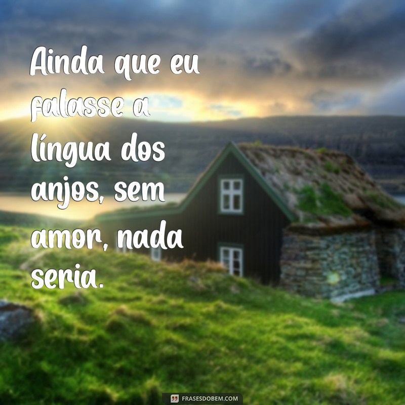 ainda que eu falasse a língua dos anjos salmo Ainda que eu falasse a língua dos anjos, sem amor, nada seria.