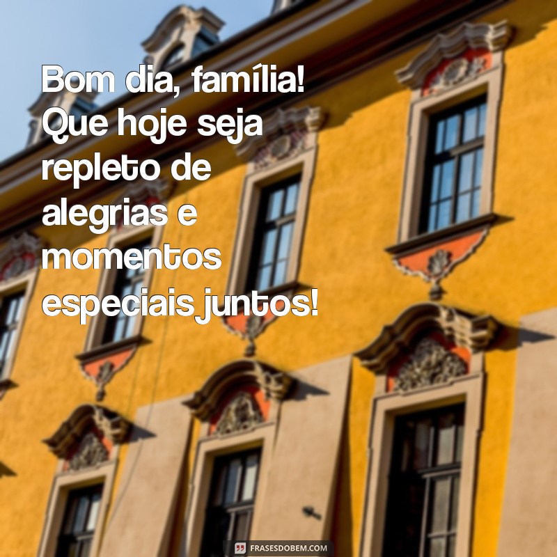 mensagem para família de bom dia Bom dia, família! Que hoje seja repleto de alegrias e momentos especiais juntos!