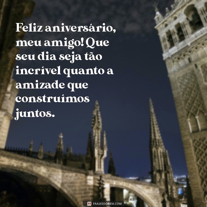 texto fofo de aniversário para amigo Feliz aniversário, meu amigo! Que seu dia seja tão incrível quanto a amizade que construímos juntos.