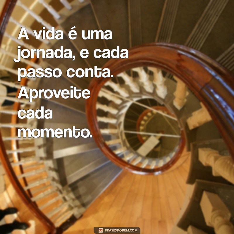 frases de motivação da vida A vida é uma jornada, e cada passo conta. Aproveite cada momento.