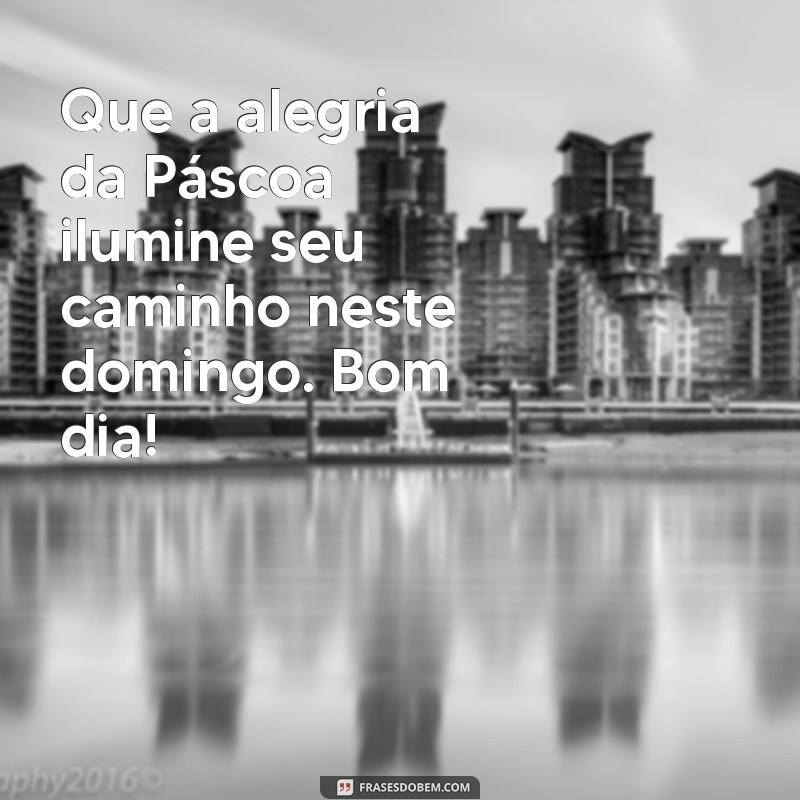 Mensagens Inspiradoras para um Bom Dia de Domingo de Páscoa 