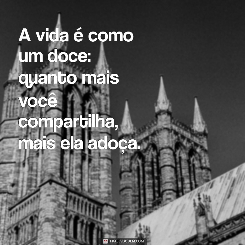 um doce para alegrar seu dia A vida é como um doce: quanto mais você compartilha, mais ela adoça.