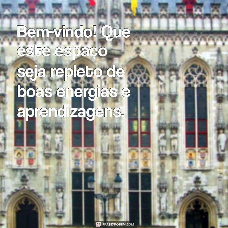 boas-vindas mensagem Bem-vindo! Que este espaço seja repleto de boas energias e aprendizagens.