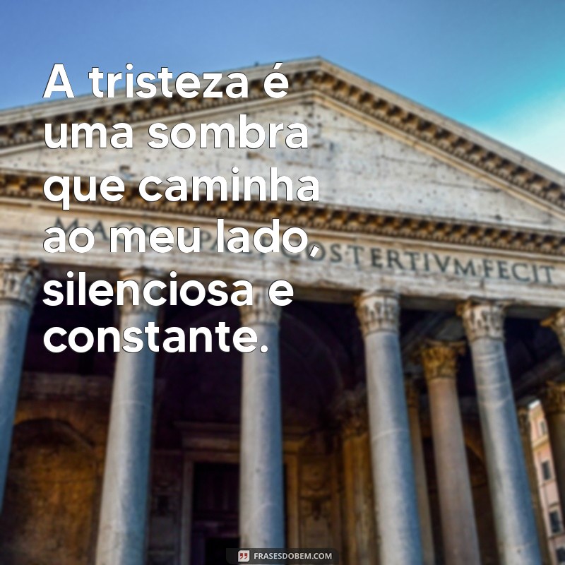 tristeza depressão frases A tristeza é uma sombra que caminha ao meu lado, silenciosa e constante.