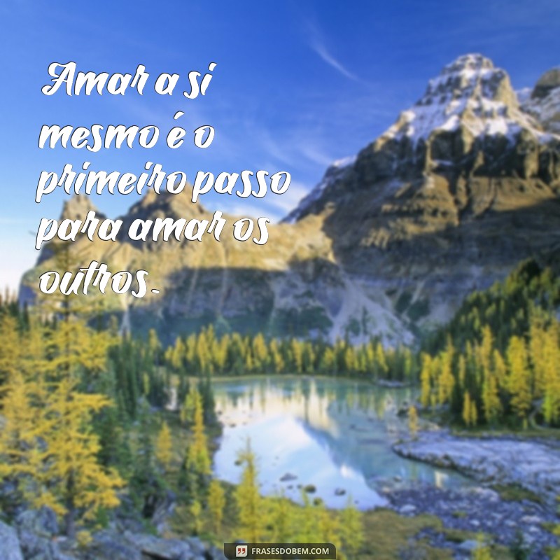 frases se amar Amar a si mesmo é o primeiro passo para amar os outros.