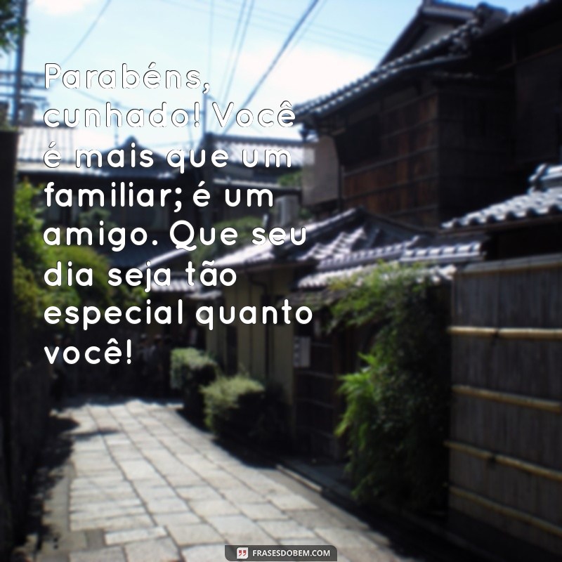 mensagem de feliz aniversário para um cunhado Parabéns, cunhado! Você é mais que um familiar; é um amigo. Que seu dia seja tão especial quanto você!