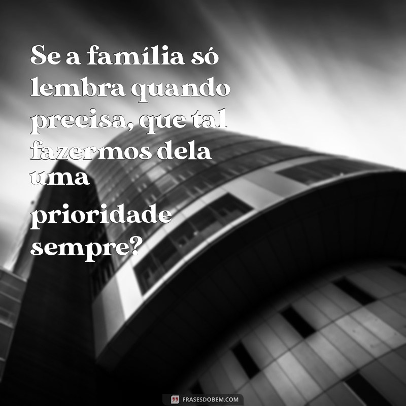 Entenda por que a família só se lembra de você quando precisa: Reflexões sobre vínculos e relações 