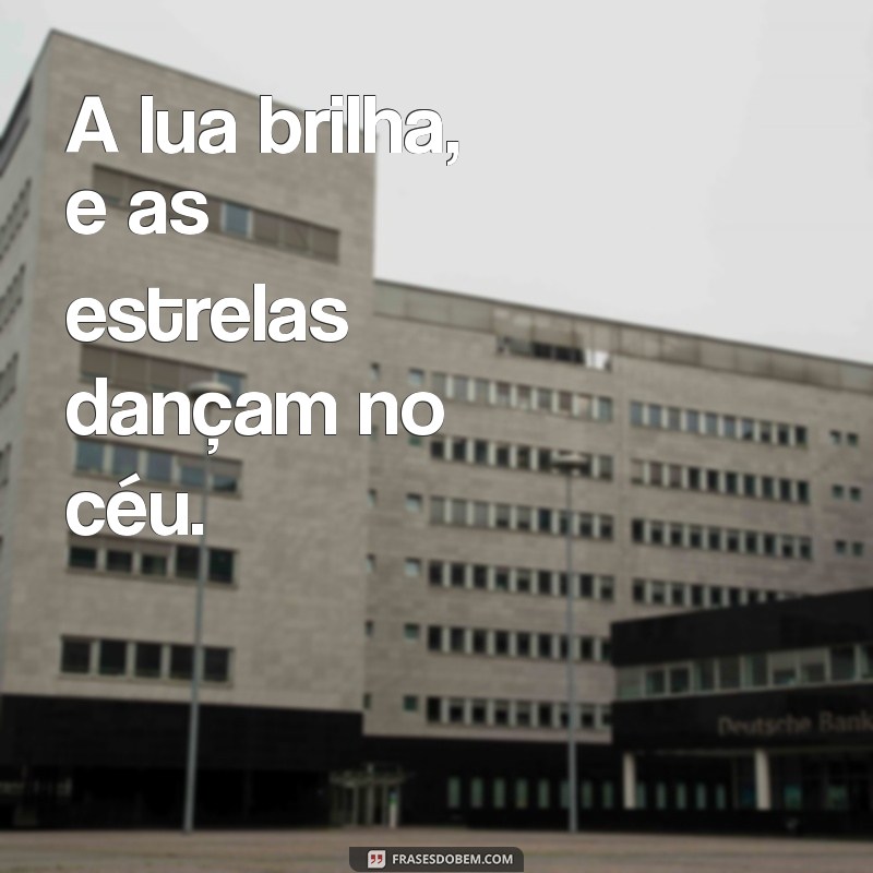 a lua esta linda as estrelas também A lua brilha, e as estrelas dançam no céu.