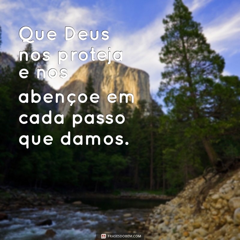 que deus nos proteja e nos abençoe Que Deus nos proteja e nos abençoe em cada passo que damos.